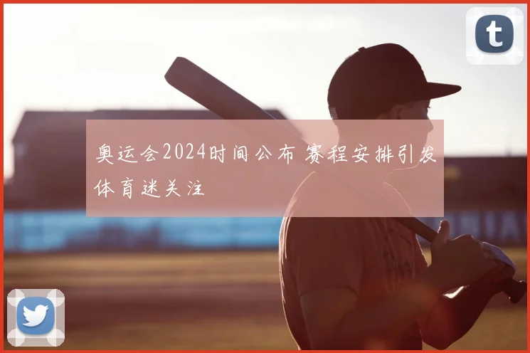 奥运会2024时间公布 赛程安排引发体育迷关注