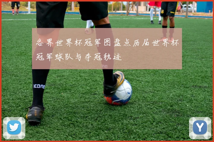 各界世界杯冠军图盘点历届世界杯冠军球队与夺冠轨迹