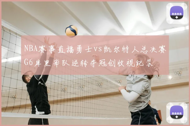 NBA赛事直播勇士vs凯尔特人总决赛G6库里率队逆转夺冠创收视纪录