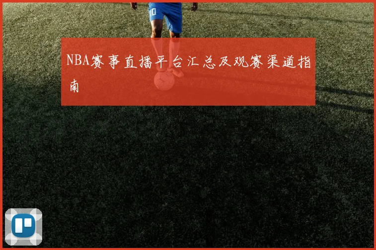 NBA赛事直播平台汇总及观赛渠道指南