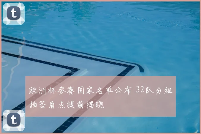 欧洲杯参赛国家名单公布 32队分组抽签看点提前揭晓