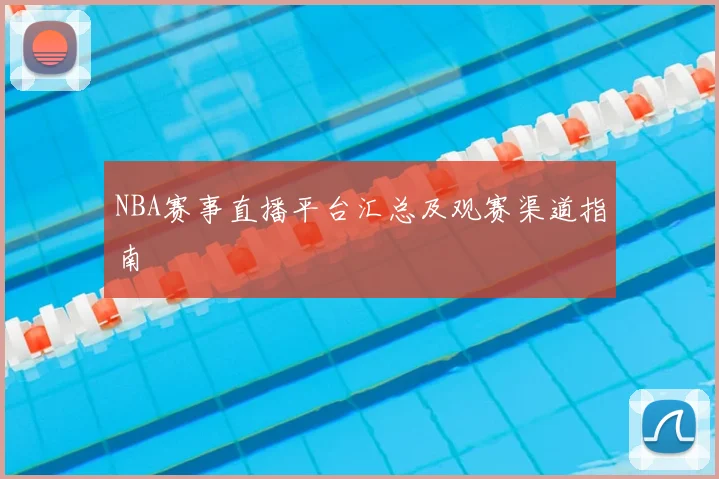 NBA赛事直播平台汇总及观赛渠道指南