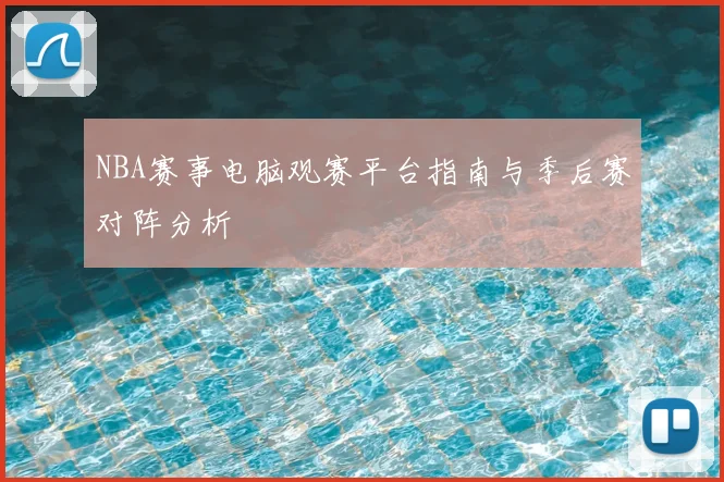 NBA赛事电脑观赛平台指南与季后赛对阵分析